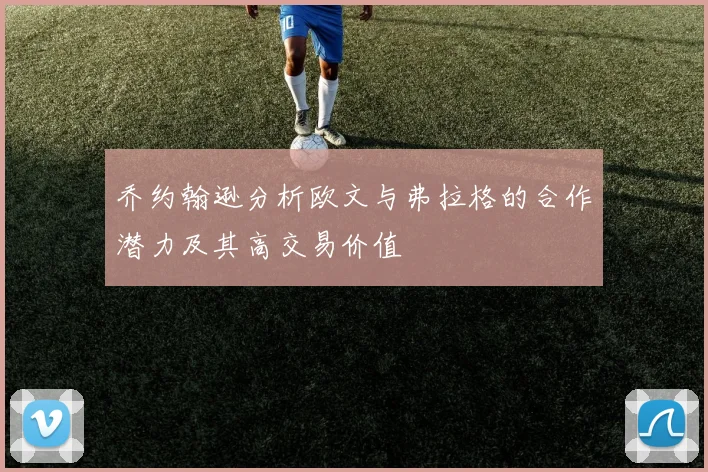 乔约翰逊分析欧文与弗拉格的合作潜力及其高交易价值