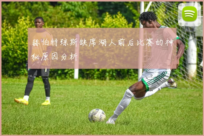 赫伯特琼斯缺席湖人前后比赛的神秘原因分析
