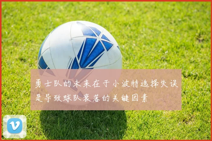 勇士队的未来在于小波特选择失误是导致球队衰落的关键因素