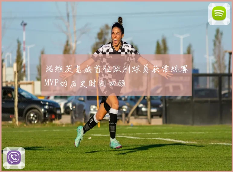 诺维茨基成首位欧洲球员获常规赛MVP的历史时刻回顾