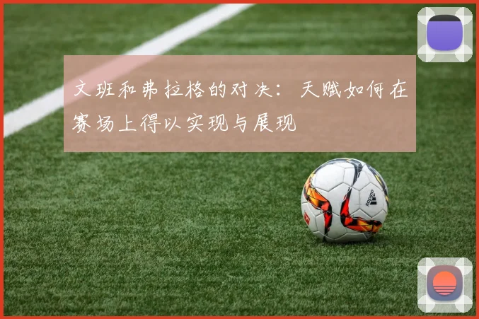 文班和弗拉格的对决：天赋如何在赛场上得以实现与展现