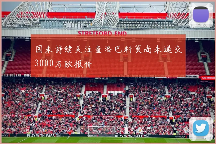 国米持续关注查洛巴科莫尚未递交3000万欧报价