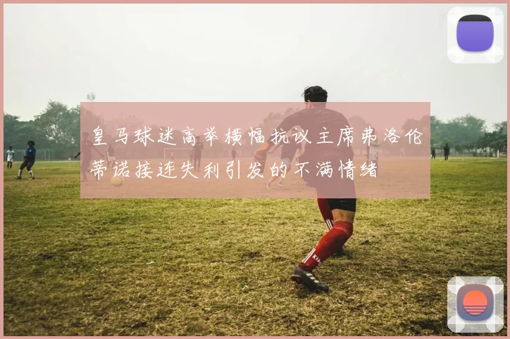 皇马球迷高举横幅抗议主席弗洛伦蒂诺接连失利引发的不满情绪
