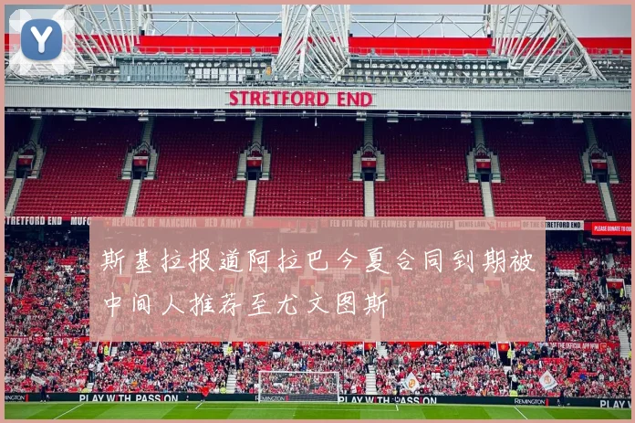 斯基拉报道阿拉巴今夏合同到期被中间人推荐至尤文图斯