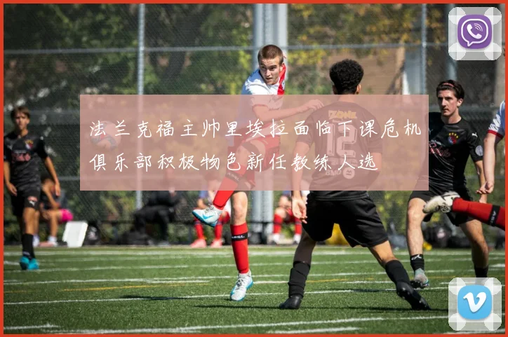 法兰克福主帅里埃拉面临下课危机俱乐部积极物色新任教练人选