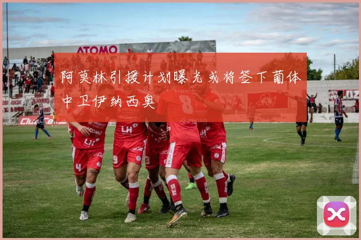 阿莫林引援计划曝光或将签下葡体中卫伊纳西奥