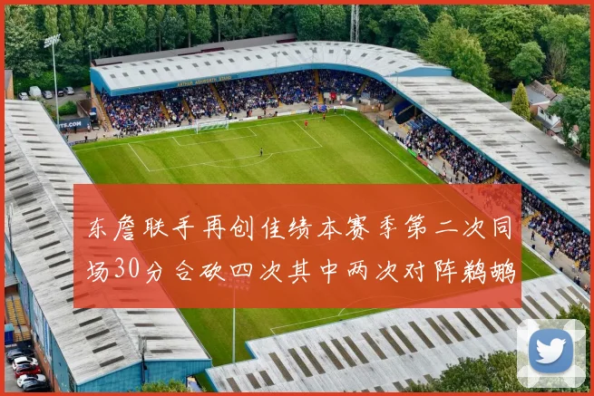 东詹联手再创佳绩本赛季第二次同场30分合砍四次其中两次对阵鹈鹕