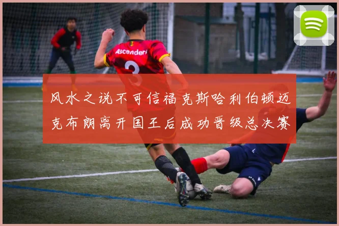 风水之说不可信福克斯哈利伯顿迈克布朗离开国王后成功晋级总决赛